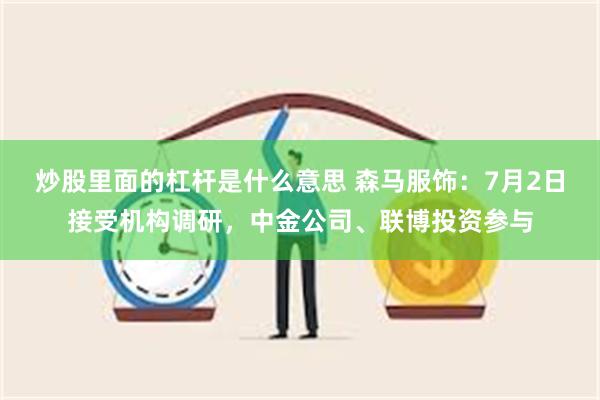 炒股里面的杠杆是什么意思 森马服饰：7月2日接受机构调研，中金公司、联博投资参与