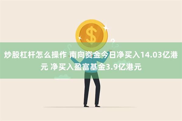 炒股杠杆怎么操作 南向资金今日净买入14.03亿港元 净买入盈富基金3.9亿港元