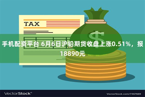 手机配资平台 6月6日沪铅期货收盘上涨0.51%，报18890元