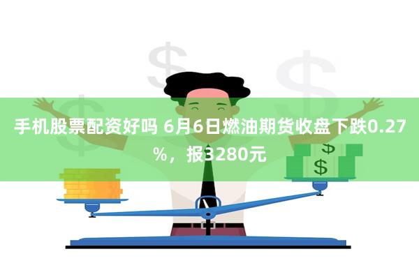 手机股票配资好吗 6月6日燃油期货收盘下跌0.27%，报3280元