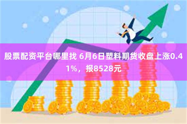 股票配资平台哪里找 6月6日塑料期货收盘上涨0.41%，报8528元