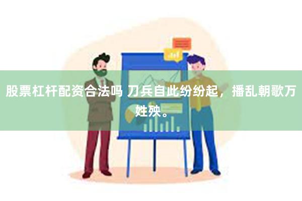 股票杠杆配资合法吗 刀兵自此纷纷起，播乱朝歌万姓殃。