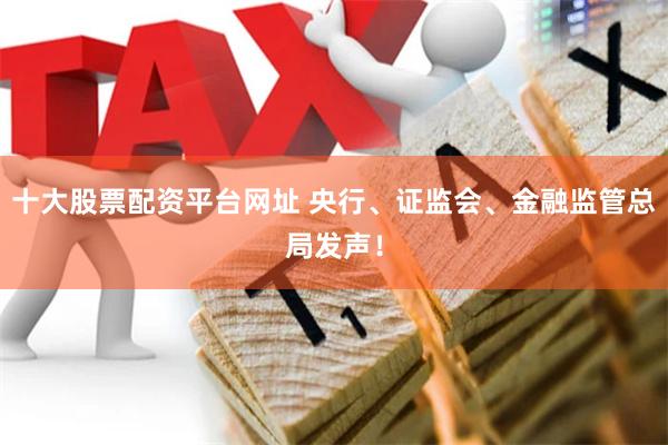 十大股票配资平台网址 央行、证监会、金融监管总局发声！