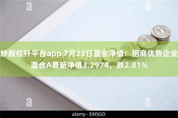 炒股杠杆平台app 7月23日基金净值：招商优势企业混合A最新净值3.2974，跌2.81%