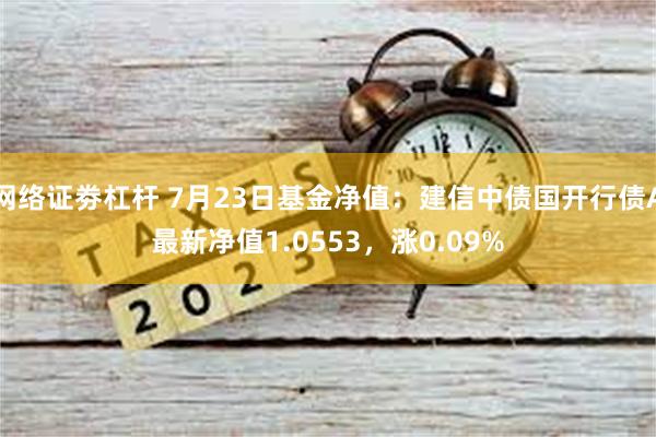 网络证劵杠杆 7月23日基金净值：建信中债国开行债A最新净值1.0553，涨0.09%