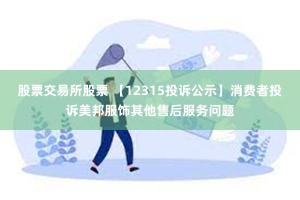 股票交易所股票 【12315投诉公示】消费者投诉美邦服饰其他售后服务问题