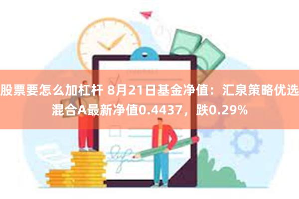 股票要怎么加杠杆 8月21日基金净值：汇泉策略优选混合A最新净值0.4437，跌0.29%