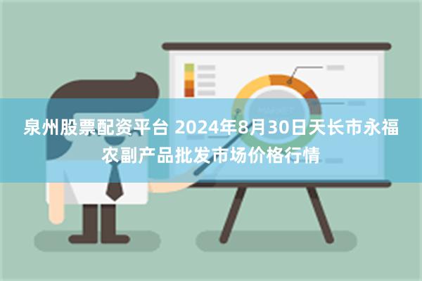 泉州股票配资平台 2024年8月30日天长市永福农副产品批发市场价格行情