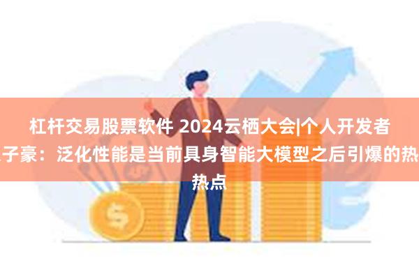 杠杆交易股票软件 2024云栖大会|个人开发者张子豪：泛化性能是当前具身智能大模型之后引爆的热点