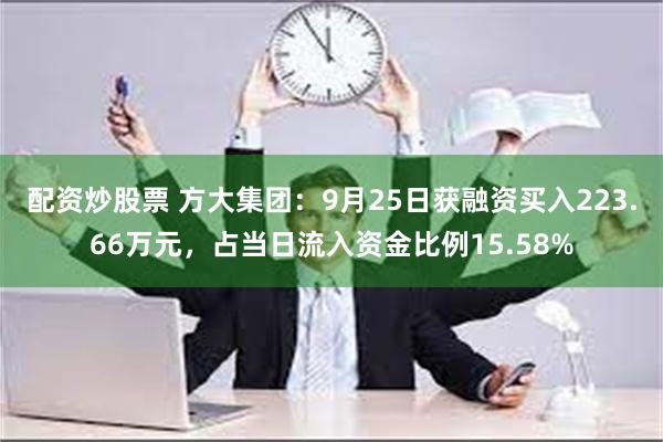 配资炒股票 方大集团：9月25日获融资买入223.66万元，占当日流入资金比例15.58%