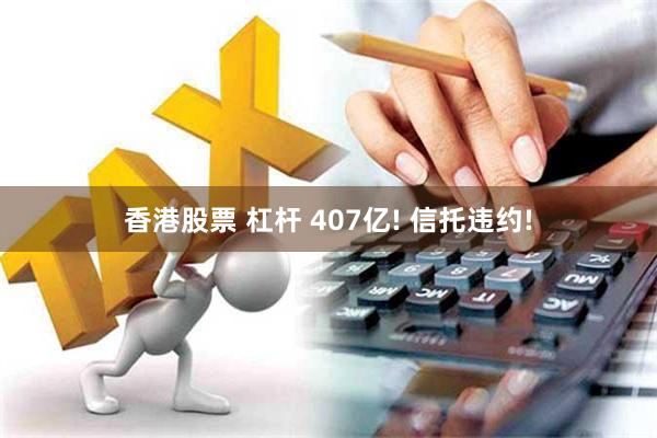 香港股票 杠杆 407亿! 信托违约!