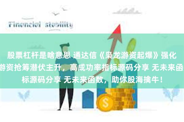 股票杠杆是啥意思 通达信《枭龙游资起爆》强化版主图副图选股，游资抢筹潜伏主升，高成功率指标源码分享 无未来函数，助你股海擒牛！