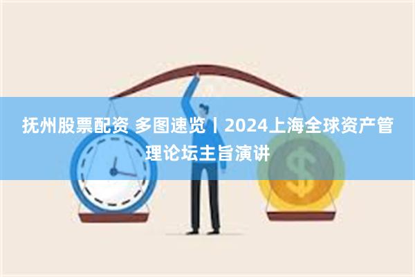 抚州股票配资 多图速览丨2024上海全球资产管理论坛主旨演讲