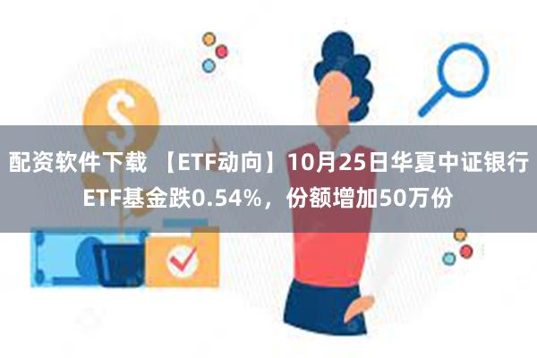 配资软件下载 【ETF动向】10月25日华夏中证银行ETF基金跌0.54%，份额增加50万份