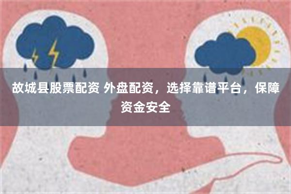 故城县股票配资 外盘配资，选择靠谱平台，保障资金安全