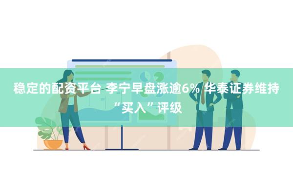 稳定的配资平台 李宁早盘涨逾6% 华泰证券维持“买入”评级