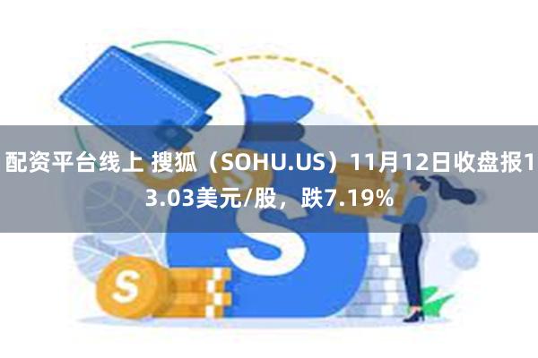 配资平台线上 搜狐（SOHU.US）11月12日收盘报13.03美元/股，跌7.19%