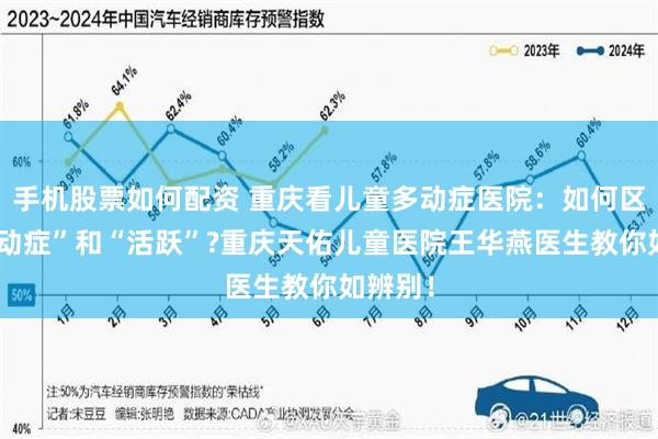 手机股票如何配资 重庆看儿童多动症医院：如何区分“多动症”和“活跃”?重庆天佑儿童医院王华燕医生教你如辨别！