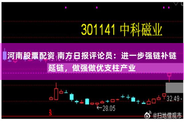 河南股票配资 南方日报评论员：进一步强链补链延链，做强做优支柱产业