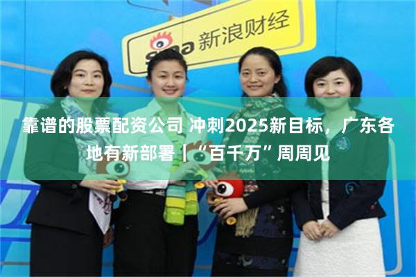 靠谱的股票配资公司 冲刺2025新目标，广东各地有新部署｜“百千万”周周见