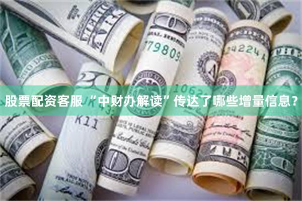 股票配资客服 “中财办解读”传达了哪些增量信息？