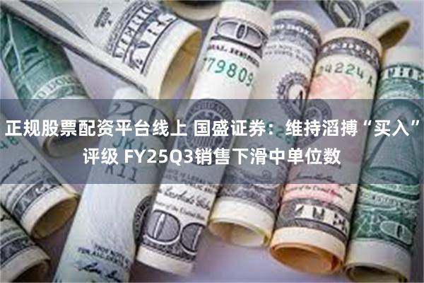 正规股票配资平台线上 国盛证券：维持滔搏“买入”评级 FY25Q3销售下滑中单位数