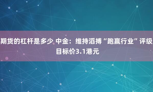 期货的杠杆是多少 中金：维持滔搏“跑赢行业”评级 目标价3.1港元