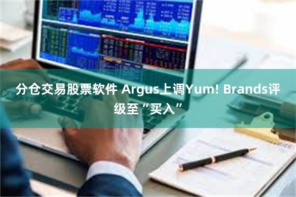 分仓交易股票软件 Argus上调Yum! Brands评级至“买入”