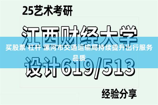 买股票 杠杆 漯河市交通运输局持续提升出行服务品质