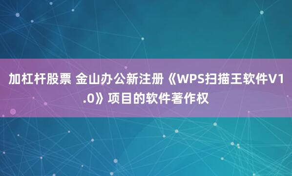 加杠杆股票 金山办公新注册《WPS扫描王软件V1.0》项目的软件著作权