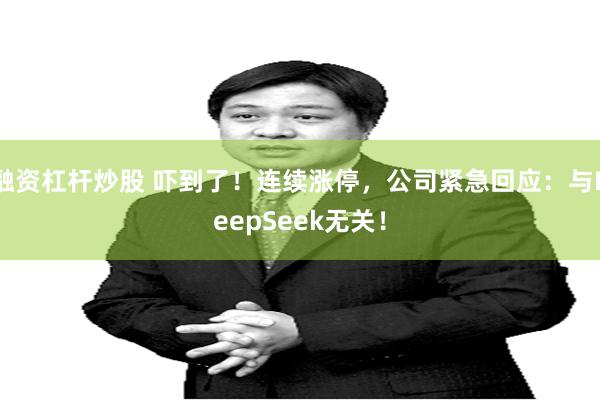 融资杠杆炒股 吓到了！连续涨停，公司紧急回应：与DeepSeek无关！