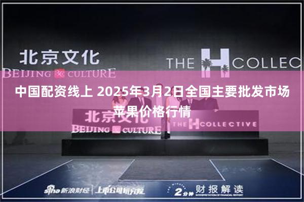 中国配资线上 2025年3月2日全国主要批发市场苹果价格行情