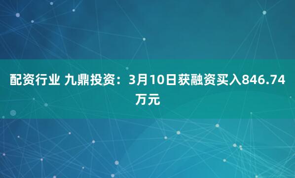 配资行业 九鼎投资：3月10日获融资买入846.74万元