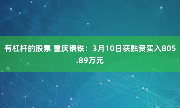 有杠杆的股票 重庆钢铁：3月10日获融资买入805.89万元