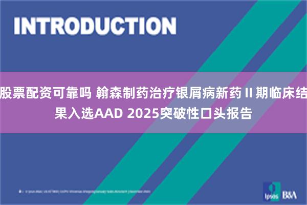 股票配资可靠吗 翰森制药治疗银屑病新药Ⅱ期临床结果入选AAD 2025突破性口头报告